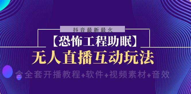抖音最新最火【恐怖工程 抖音最新最火【恐怖工程助眠】无人直播互动玩法（含全套开播教程+软件+视频素材+音效）|琦哥资源