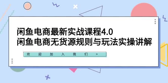闲鱼电商最新实战课程4.0：闲鱼电商无货源规则与玩法实操讲解！|琦哥资源