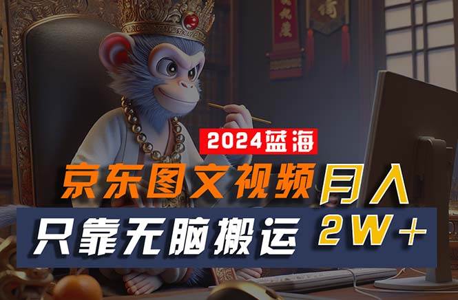 2024最新蓝海项目，只靠无脑搬运，不需要剪辑，有手就会，京东图文视频…|琦哥资源