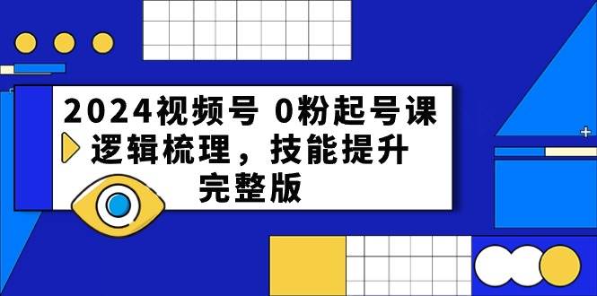 2024视频号 0粉起号课，逻辑梳理，技能提升，完整版|琦哥资源