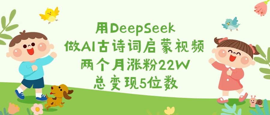 用DeepSeek做AI古诗词启蒙视频，两个月涨粉22W，总变现5位数|琦哥资源