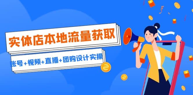 实体店本地流量获取（账号+视频+直播+团购设计实操）引流获客+同城流量曝光|琦哥资源