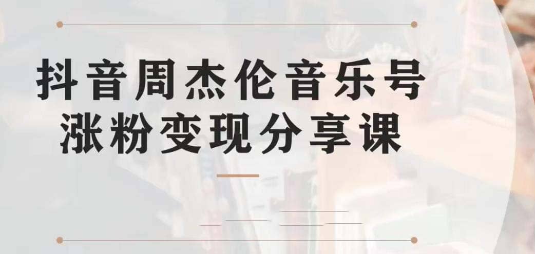 副业拆解：抖音杰伦音乐号涨粉变现项目 视频版一条龙实操玩法（教程+素材）|琦哥资源