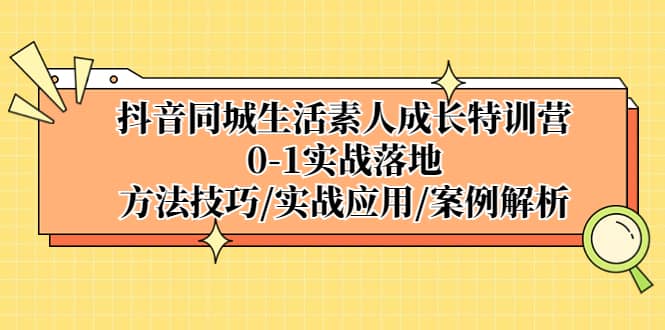 抖音同城生活素人成长特训营，0-1实战落地，方法技巧|实战应用|案例解析|琦哥资源