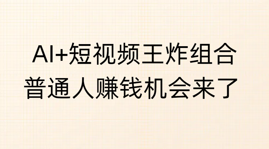 AI+短视频王炸组合，普通人赚钱机会来了|琦哥资源