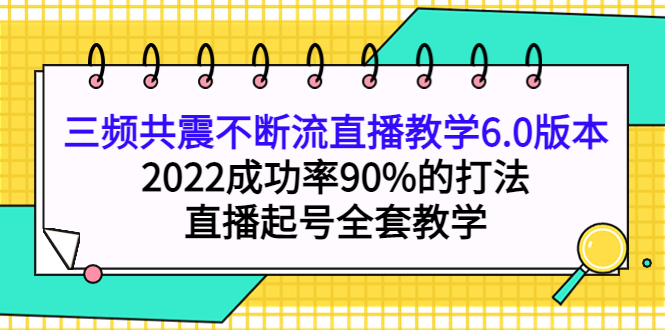 三频共震不断流直播教学6.0版本，2022成功率90%的打法，直播起号全套教学|琦哥资源