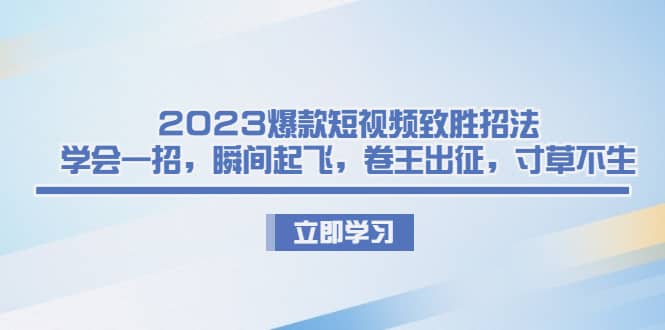 2023爆款短视频致胜招法，学会一招，瞬间起飞，卷王出征，寸草不生|琦哥资源
