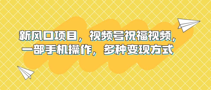 新风口项目，视频号祝福视频，一部手机操作，多种变现方式|琦哥资源