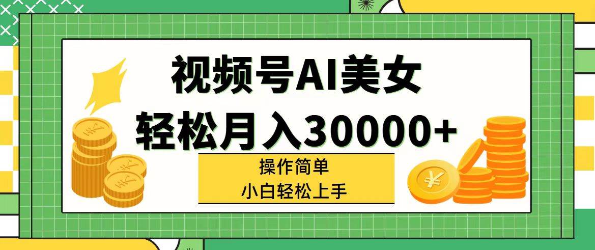 视频号AI美女，轻松月入30000+,操作简单小白也能轻松上手|琦哥资源