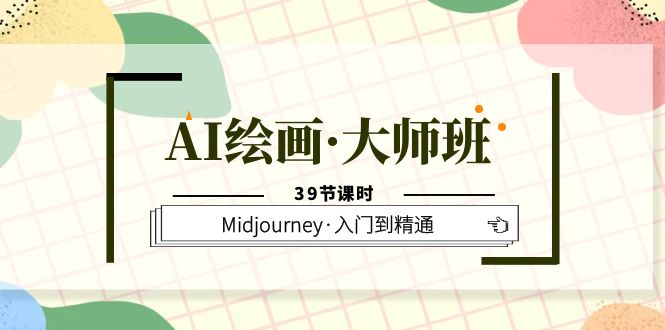 AI绘画·大师班，Midjourney·入门到精通（39节课时）|琦哥资源