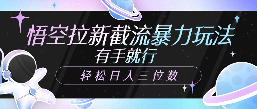 悟空拉新截流暴力玩法，有手就行，轻松日入三位数|琦哥资源