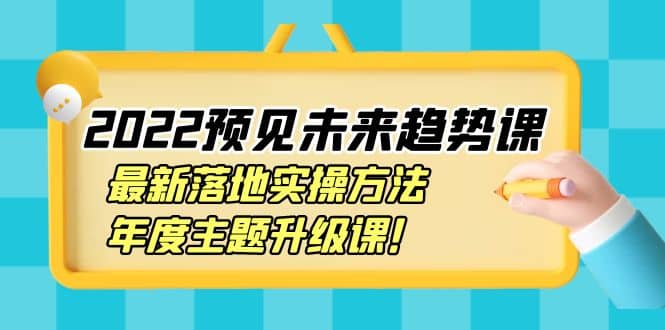 2022预见未来趋势课：最新落地实操方法，年度主题升级课|琦哥资源