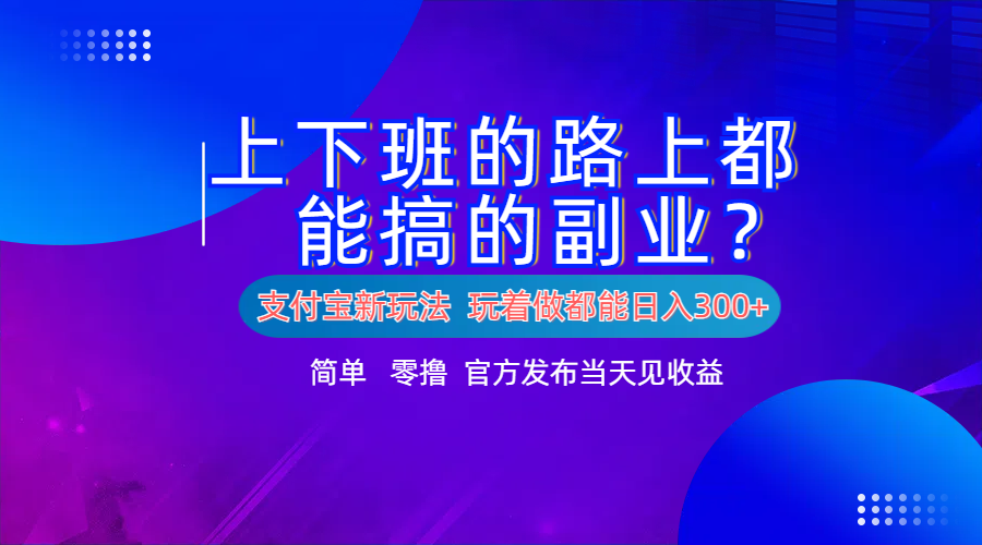 支付宝新项目！上下班的路上都能搞米的副业！简单日入300+|琦哥资源