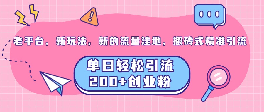 老平台，新玩法，新的流量洼地，搬砖式精准引流，单日轻松引流200+创业粉|琦哥资源