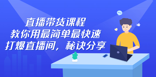 直播带货课程，教你用最简单最快速打爆直播间|琦哥资源
