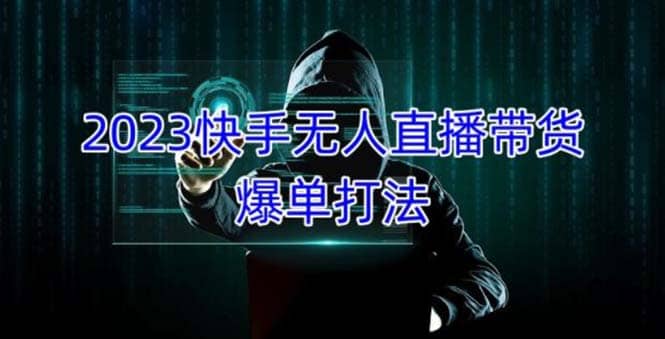 2023快手无人直播带货爆单，正规合法长期稳定 单账号月收益5000+可批量操作|琦哥资源