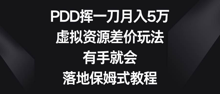 PDD挥一刀月入5万，虚拟资源差价玩法，有手就会，落地保姆式教程|琦哥资源