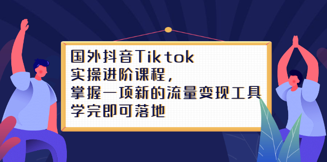 Tiktok实操进阶课程，掌握一项新的流量变现工具，学完即可落地|琦哥资源