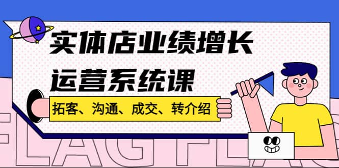 实体店业绩增长运营系统课，拓客、沟通、成交、转介绍!|琦哥资源