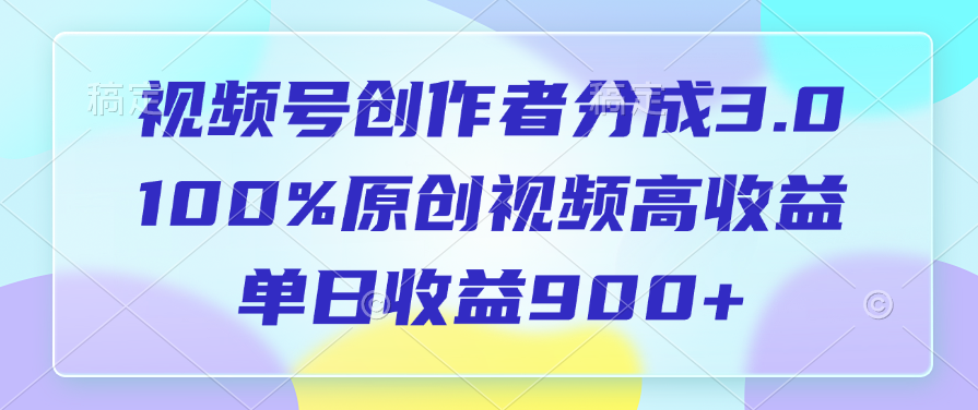 视频号创作者分成3.0，100%原创视频高收益，单日收益900+|琦哥资源