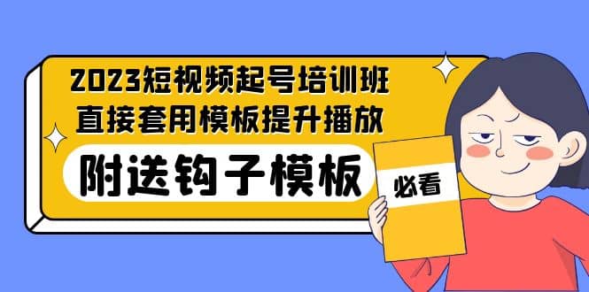 2023最新短视频起号培训班：直接套用模板提升播放，附送钩子模板-31节课|琦哥资源