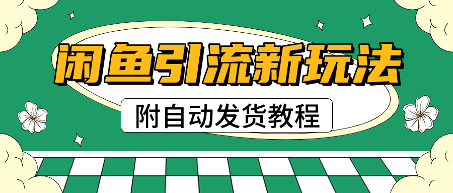 2025闲鱼引流新玩法，日引200+创业粉，每天稳定1000+收益（附自动发货教程）|琦哥资源