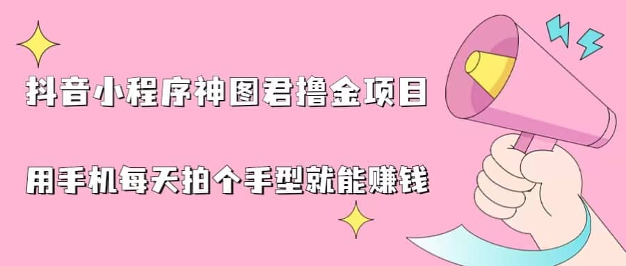 抖音小程序神图君撸金项目，用手机每天拍个手型挂载一下小程序就能赚钱|琦哥资源