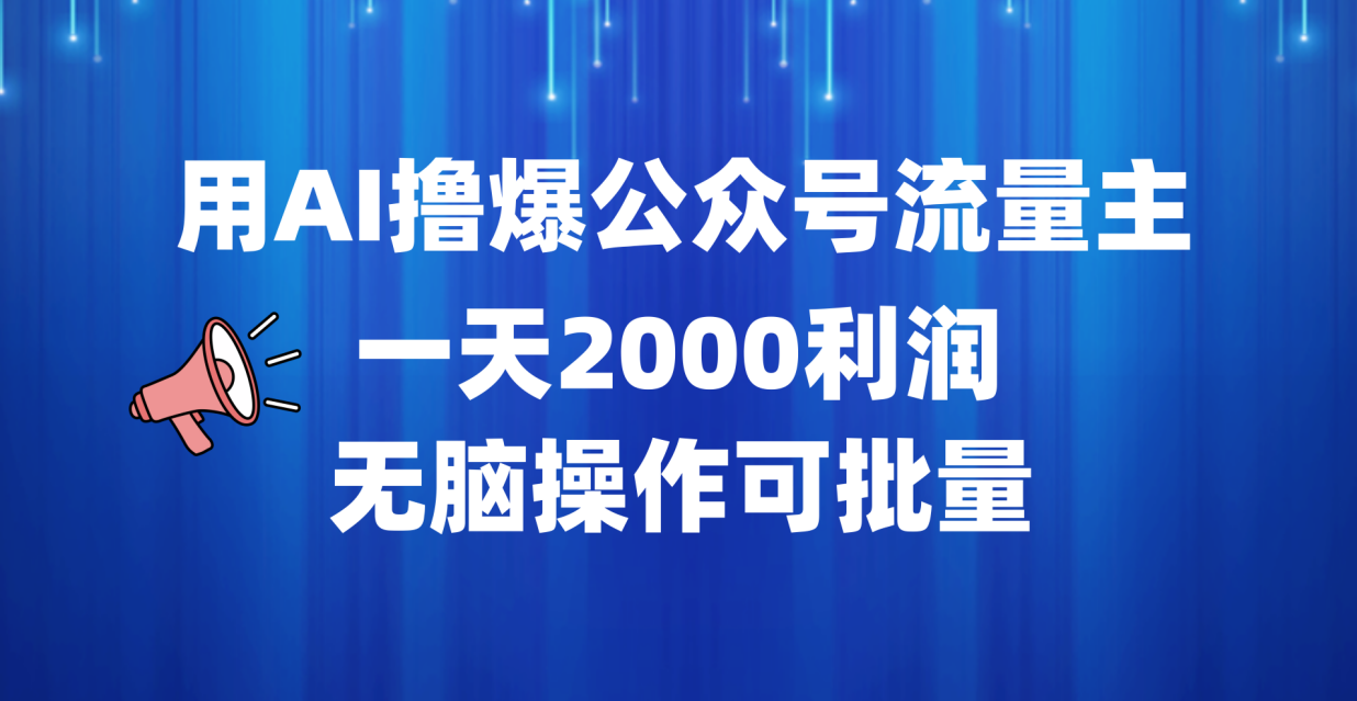 用AI撸爆公众号流量主，一天2000利润，无脑操作可批量|琦哥资源