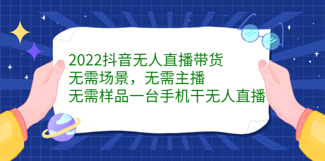 2022抖音无人直播带货，无需场景，无需主播，无需样品一台手机干无人直播|琦哥资源