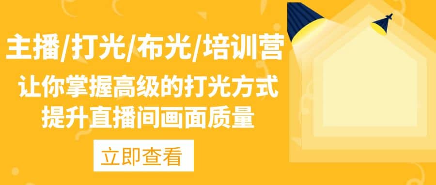 主播/打光/布光/培训营：让你掌握高级的打光方式，提升直播间画面质量|琦哥资源