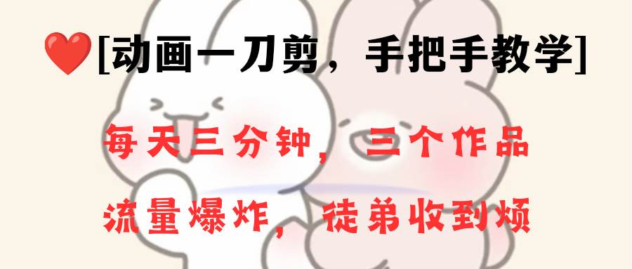 动画一刀剪项目，一分钟一条原创，流量爆炸，一个月收徒28个，小白轻松上手|琦哥资源