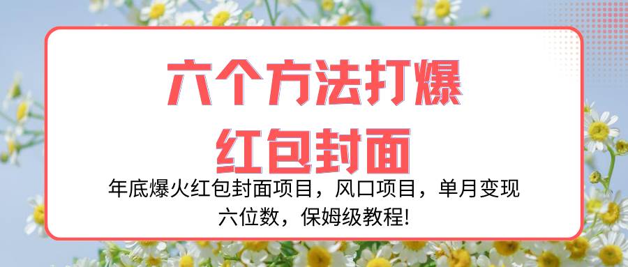年底爆火红包封面项目，风口项目，单月变现六位数，保姆级教程!|琦哥资源