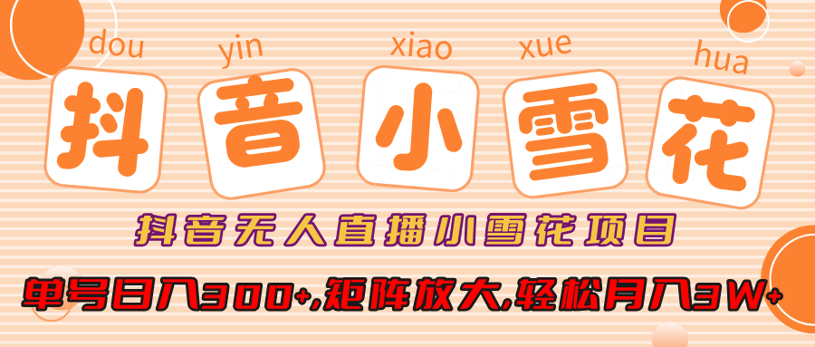 抖音无人直播，小雪花项目，单号日入300+,矩阵放大,轻松月入3W+|琦哥资源