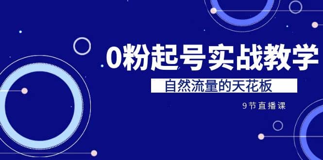 某收费培训7-8月课程：0粉起号实战教学，自然流量的天花板（9节）|琦哥资源
