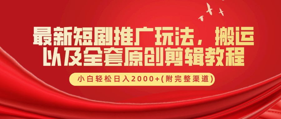 最新短剧推广玩法，搬运及全套原创剪辑教程(附完整渠道)，小白轻松日入2000+|琦哥资源