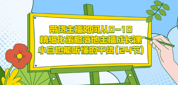 带货主播如何从0-10，精细化策略落地主播成长课，小白也能听懂的干货(24节)|琦哥资源