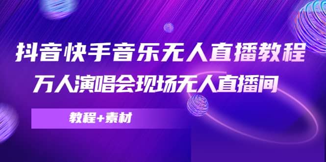 抖音快手音乐无人直播教程，万人演唱会现场无人直播间（教程+素材）|琦哥资源