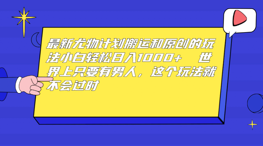 最新尤物计划搬运和原创玩法：小白日入1000+ 世上只要有男人，玩法就不过时|琦哥资源