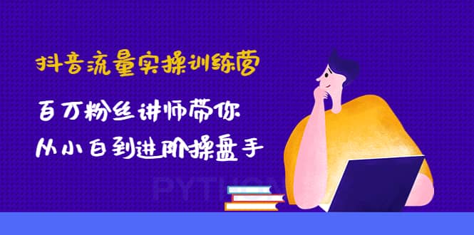 抖音流量实操训练营：百万粉丝讲师带你从小白到进阶操盘手|琦哥资源