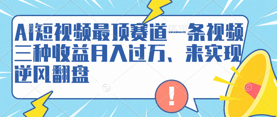 AI短视频最顶赛道，一条视频三种收益月入过万、来实现逆风翻盘|琦哥资源