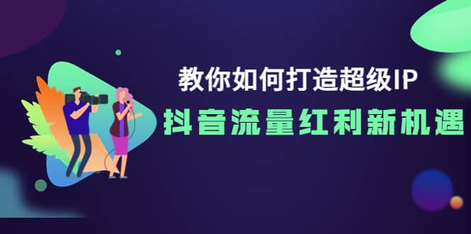 教你如何打造超级IP，抖音流量红利新机遇|琦哥资源