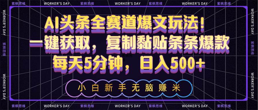 AI头条全赛道爆文玩法！一键获取，复制黏贴条条爆款，每天5分钟，日入500+|琦哥资源