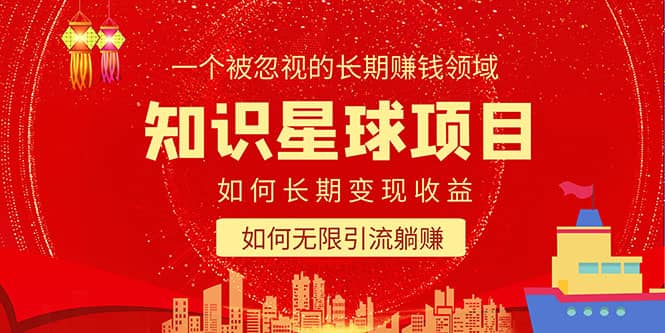 知识星球变现项目二合一：如何长期赚钱+暴力引流躺赚，一个被忽视的领域|琦哥资源
