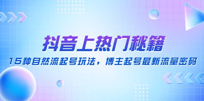 抖音上热门秘籍：15种自然流起号玩法，博主起号最新流量密码|琦哥资源