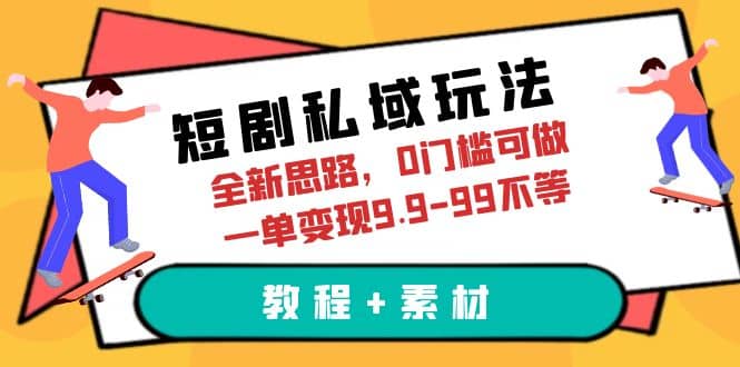 短剧私域玩法，全新思路，0门槛可做，一单变现9.9-99不等（教程+素材）|琦哥资源
