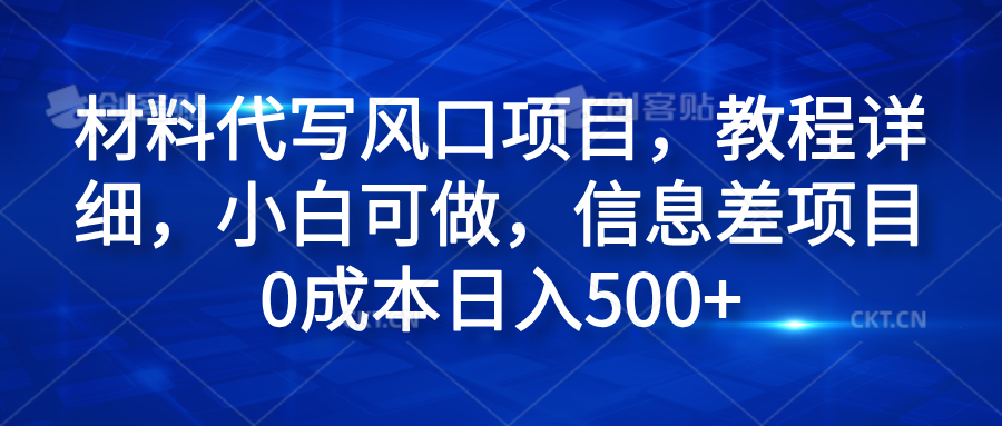 材料代写风口项目，教程详细，小白可做，信息差项目0成本日入500+|琦哥资源