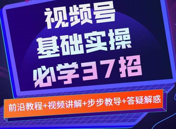 视频号实战基础必学37招，每个步骤都有具体操作流程，简单易懂好操作|琦哥资源