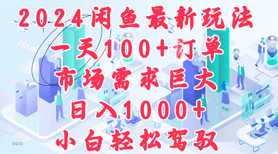 2024闲鱼最新玩法，一天100+订单，市场需求巨大，日入1000+，小白轻松驾驭|琦哥资源