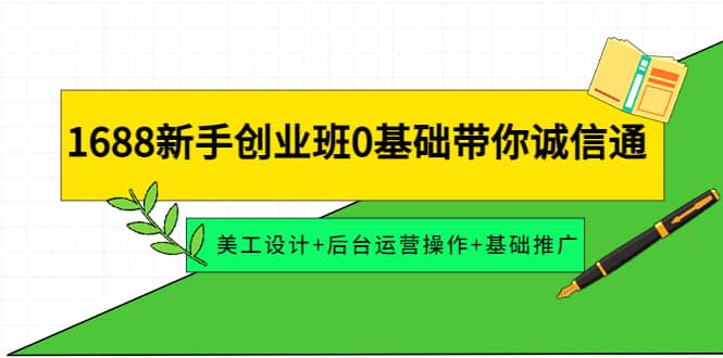 1688新手创业班0基础带你诚信通：美工设计+后台运营操作+基础推广|琦哥资源