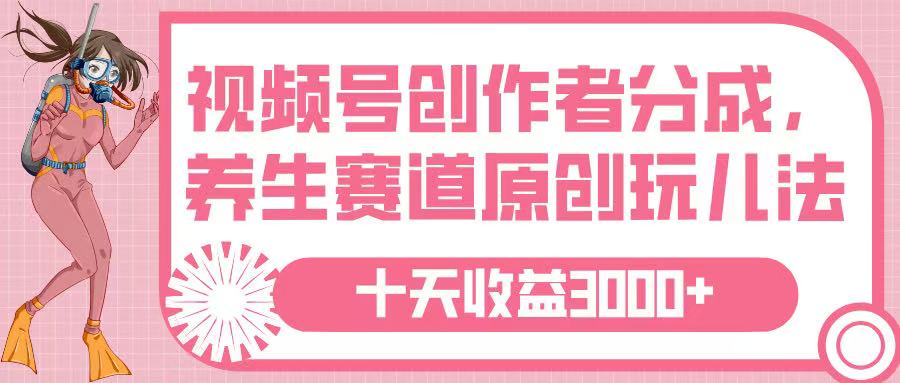 视频号创作者分成，养生赛道原创玩儿法，十条收益 3000➕|琦哥资源